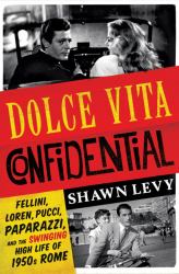Dolce Vita Confidential : Fellini, Loren, Pucci, Paparazzi, and the Swinging High Life of 1950s Rome
