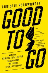 Good to Go : What the Athlete in All of Us Can Learn from the Strange Science of Recovery