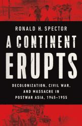 A Continent Erupts : Decolonization, Civil War, and Massacre in Postwar Asia, 1945-1955