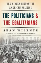 The Politicians and the Egalitarians : The Hidden History of American Politics