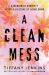 A Clean Mess : A Memoir of Sobriety after a Lifetime of Being Numb