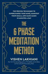 The 6 Phase Meditation Method : The Proven Technique to Supercharge Your Mind, Manifest Your Goals, and Make Magic in Minutes a Day