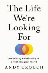The Life We're Looking For : Reclaiming Relationship in a Technological World