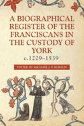 A Biographical Register of the Franciscans in the Custody of York, C. 1229-1539