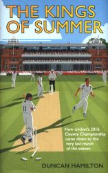 The Kings of Summer : How Cricket's 2016 County Championship Came down to the Last Match of the Season