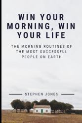 The Morning Routines of the Most Successful People on Earth : Win Your Morning, Win Your Life