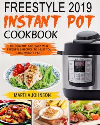 Freestyle 2019 Instant Pot Cookbook : 80 Healthy and Easy W W Freestyle Recipes to Help You Lose Weight Fast