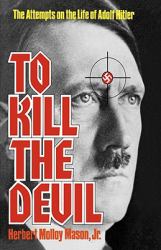 To Kill the Devil : The Attempts on the Life of Adolf Hitler