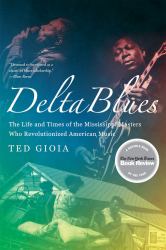 Delta Blues : The Life and Times of the Mississippi Master Who Revolutionized