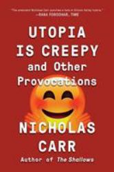 Utopia Is Creepy : And Other Provocations