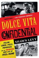 Dolce Vita Confidential : Fellini, Loren, Pucci, Paparazzi, and the Swinging High Life of 1950s Rome