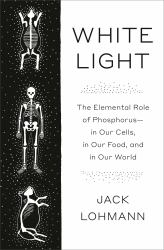 White Light : The Elemental Role of Phosphorus-In Our Cells, in Our Food, and in Our World