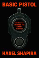 Basic Pistol : Living and Dying by the Gun in America