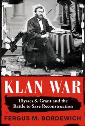Klan War : Ulysses S. Grant and the Battle to Save Reconstruction