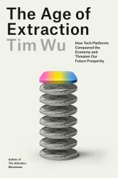 The Age of Extraction : How Tech Platforms Conquered the Economy and Threaten Our Future Prosperity