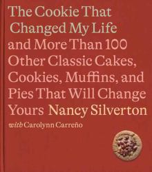 The Cookie That Changed My Life : And More Than 100 Other Classic Cakes, Cookies, Muffins, and Pies That Will Change Yours: a Cookbook