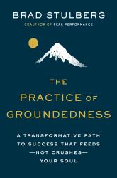 The Practice of Groundedness : A Transformative Path to Success That Feeds--Not Crushes--Your Soul