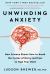 Unwinding Anxiety : New Science Shows How to Break the Cycles of Worry and Fear to Heal Your Mind