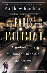 Paris Undercover : A Wartime Story of Courage, Friendship, and Betrayal