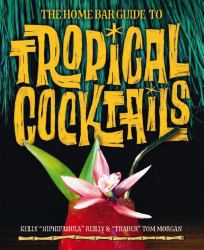 The Home Bar Guide to Tropical Cocktails : A Spirited Journey Through Suburbia's Hidden Tiki Temples