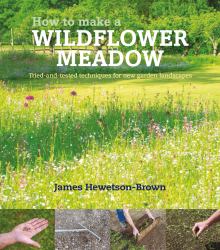 How to Make a Wildflower Meadow : Tried and Tested Techniques for New Garden Landscapes