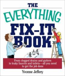 The Everything Fix-It Book : From Clogged Drains and Gutters, to Leaky Faucets and Toilets--All You Need to Get the Job Done