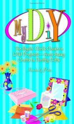 My DIY : The Stylin' Girl's Guide to DIY Projects--from Sassy Crafts to Thrifty Gifts