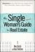 The Single Woman's Guide to Real Estate : All You Need to Buy Your First Home, Buy a Vacation Home, Keep a Home after a Divorce, Invest in Property