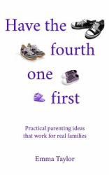 Have the Fourth One First : Practical Parenting Ideas That Work for Real Families