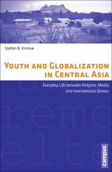 Youth and Globalization in Central Asia : Everyday Life Between Religion, Media, and International Donors