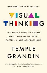 Visual Thinking : The Hidden Gifts of People Who Think in Pictures, Patterns, and Abstractions