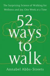 52 Ways to Walk : The Surprising Science of Walking for Wellness and Joy, One Week at a Time