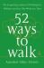 52 Ways to Walk : The Surprising Science of Walking for Wellness and Joy, One Week at a Time