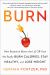Burn : New Research Blows the Lid off How We Really Burn Calories, Stay Healthy, and Lose Weight Burn : New Research Blows the Lid off How We Really Burn Calories, Stay Healthy, and Lose Weight