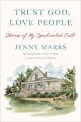 Trust God, Love People : Stories of My Openhanded Faith