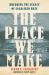 The Place We Make : Breaking the Legacy of Legalized Hate