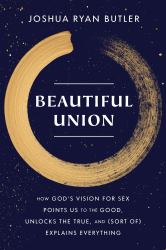 Beautiful Union : How God's Vision for Sex Points Us to the Good, Unlocks the True, and (Sort of) Explains Everything
