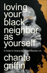 Loving Your Black Neighbor As Yourself : A Guide to Closing the Space Between Us
