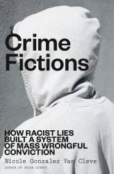 Crime Fictions : How Racist Lies Built a System of Mass Wrongful Conviction