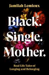 Black. Single. Mother : Real Life Tales of Longing and Belonging