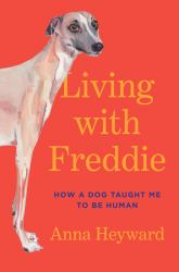 Living with Freddie : How a Dog Taught Me to Be Human