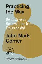 Practicing the Way : Be with Jesus. Become Like Him. Do As He Did