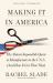 Making It in America : The Almost Impossible Quest to Manufacture in the U. S. A. (and How It Got That Way)