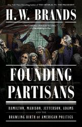 Founding Partisans : Hamilton, Madison, Jefferson, Adams and the Brawling Birth of American Politics