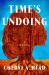 Time's Undoing : A Novel Time's Undoing : A Novel