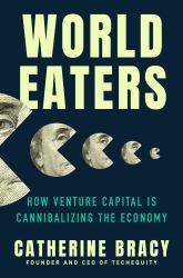 World Eaters : How Venture Capital Is Cannibalizing the Economy