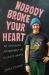 Nobody Broke Your Heart : An Intimate Biography of Elliott Smith Nobody Broke Your Heart : An Intimate Biography of Elliott Smith