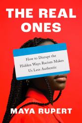 The Real Ones : How to Disrupt the Hidden Ways Racism Makes Us Less Authentic