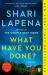 What Have You Done? : A Novel