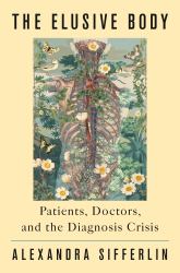The Elusive Body : Patients, Doctors, and the Diagnosis Crisis